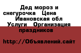 Дед мороз и снегурочка › Цена ­ 1 100 - Ивановская обл. Услуги » Организация праздников   